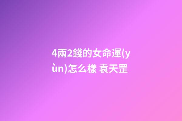 4兩2錢的女命運(yùn)怎么樣 袁天罡(揭相師袁天罡給武則天看相 預(yù)測她當(dāng)皇帝的真實(shí)性)-第1張-觀點(diǎn)-玄機(jī)派